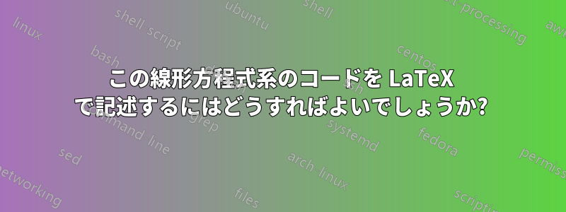 この線形方程式系のコードを LaTeX で記述するにはどうすればよいでしょうか?