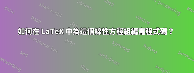 如何在 LaTeX 中為這個線性方程組編寫程式碼？