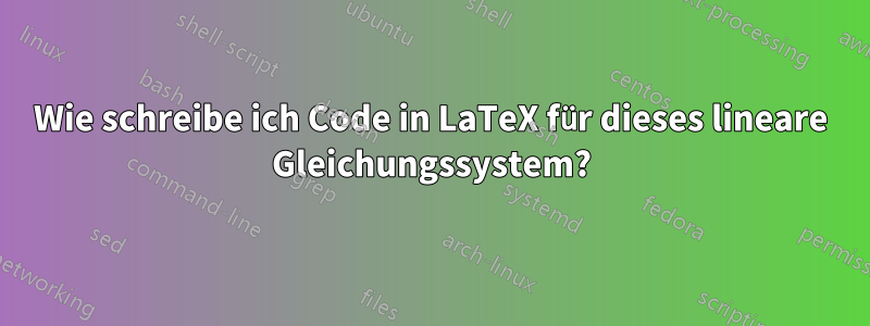 Wie schreibe ich Code in LaTeX für dieses lineare Gleichungssystem?