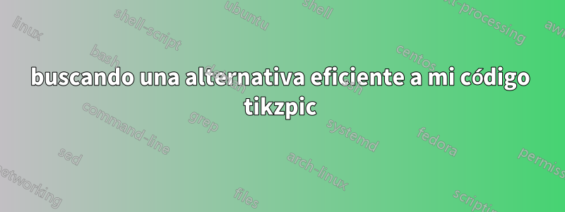 buscando una alternativa eficiente a mi código tikzpic