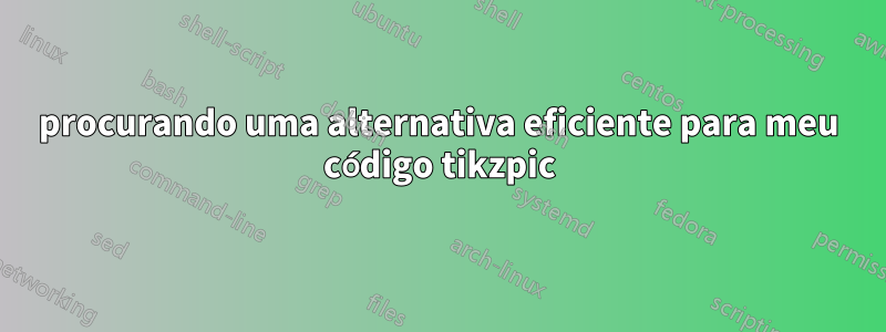 procurando uma alternativa eficiente para meu código tikzpic