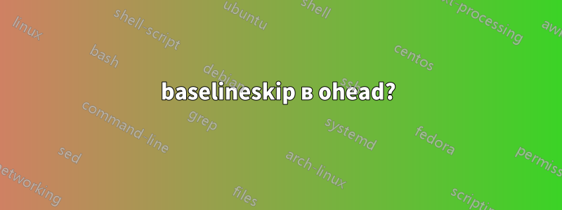 baselineskip в ohead?