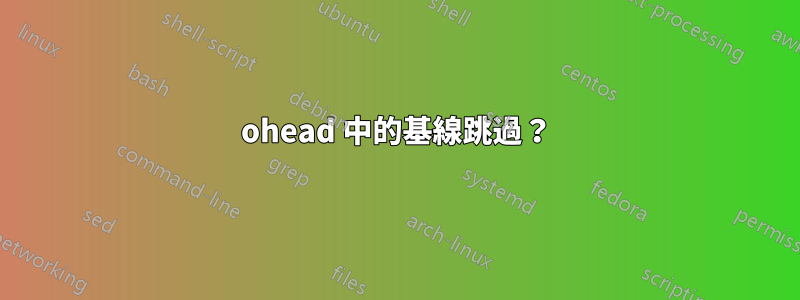 ohead 中的基線跳過？