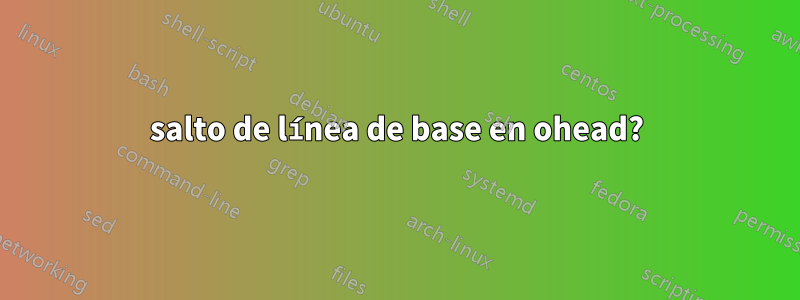 salto de línea de base en ohead?