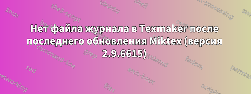 Нет файла журнала в Texmaker после последнего обновления Miktex (версия 2.9.6615)