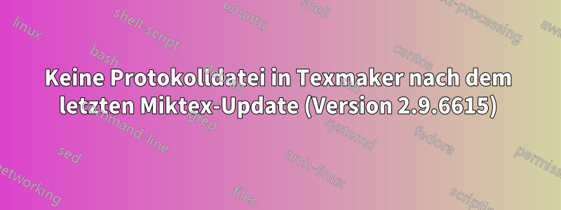 Keine Protokolldatei in Texmaker nach dem letzten Miktex-Update (Version 2.9.6615)