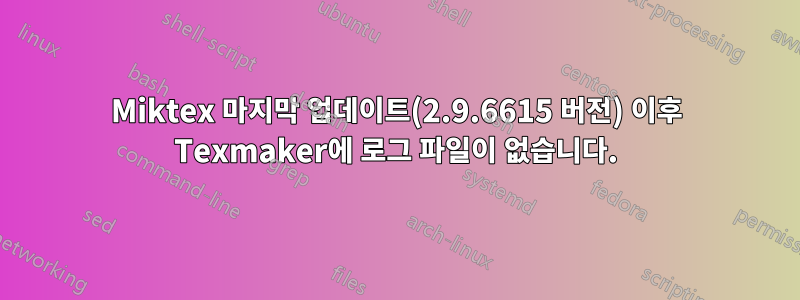 Miktex 마지막 업데이트(2.9.6615 버전) 이후 Texmaker에 로그 파일이 없습니다.