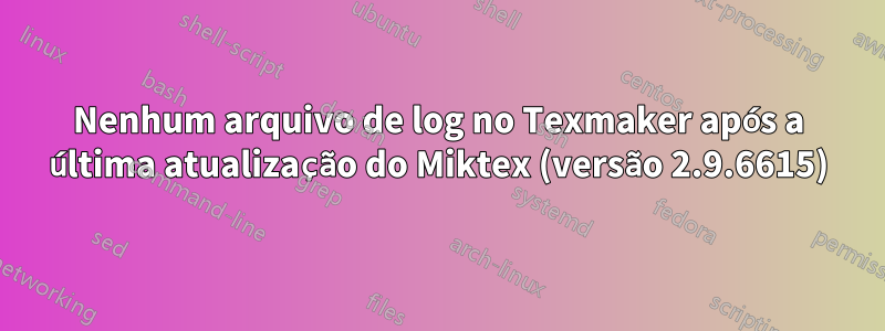 Nenhum arquivo de log no Texmaker após a última atualização do Miktex (versão 2.9.6615)