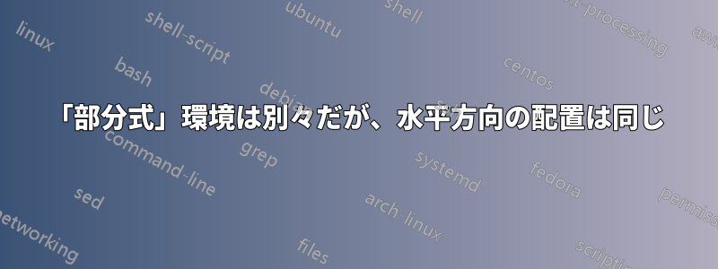 「部分式」環境は別々だが、水平方向の配置は同じ