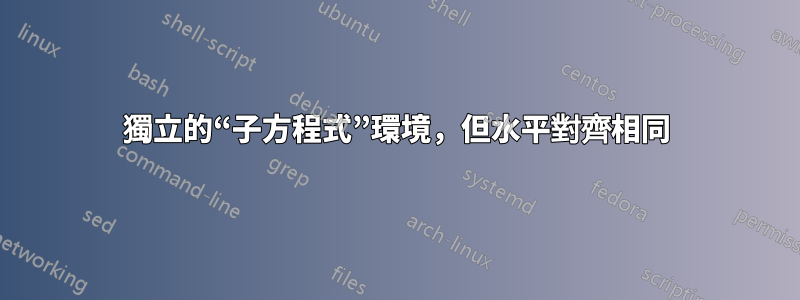 獨立的“子方程式”環境，但水平對齊相同