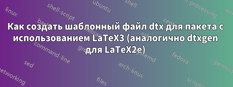 Как создать шаблонный файл dtx для пакета с использованием LaTeX3 (аналогично dtxgen для LaTeX2e)