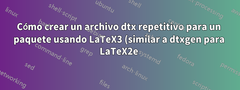 Cómo crear un archivo dtx repetitivo para un paquete usando LaTeX3 (similar a dtxgen para LaTeX2e)