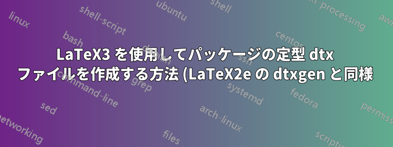 LaTeX3 を使用してパッケージの定型 dtx ファイルを作成する方法 (LaTeX2e の dtxgen と同様)