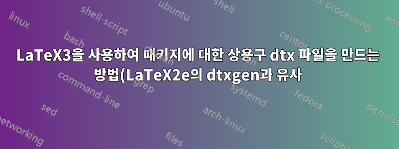 LaTeX3을 사용하여 패키지에 대한 상용구 dtx 파일을 만드는 방법(LaTeX2e의 dtxgen과 유사)