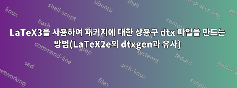 LaTeX3을 사용하여 패키지에 대한 상용구 dtx 파일을 만드는 방법(LaTeX2e의 dtxgen과 유사)