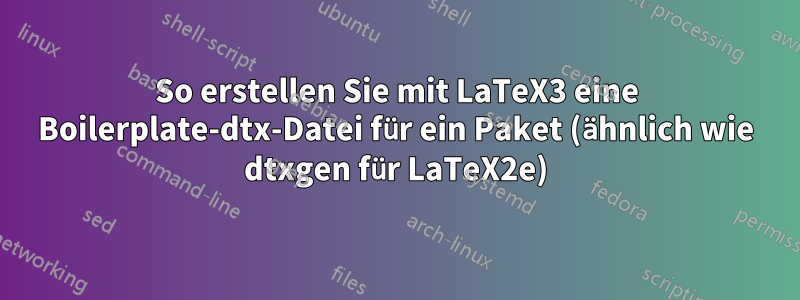 So erstellen Sie mit LaTeX3 eine Boilerplate-dtx-Datei für ein Paket (ähnlich wie dtxgen für LaTeX2e)