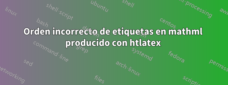 Orden incorrecto de etiquetas en mathml producido con htlatex