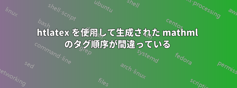 htlatex を使用して生成された mathml のタグ順序が間違っている