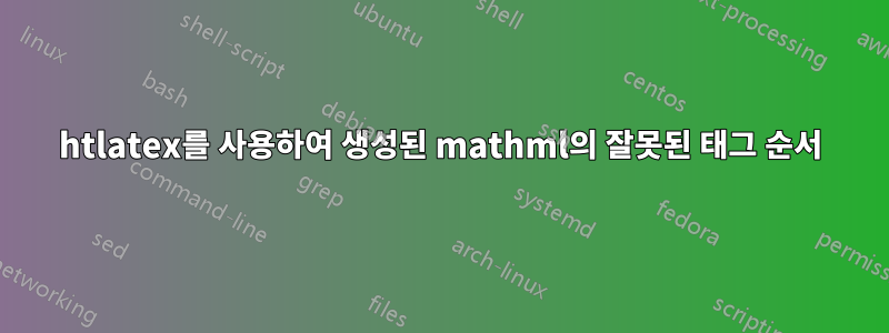 htlatex를 사용하여 생성된 mathml의 잘못된 태그 순서
