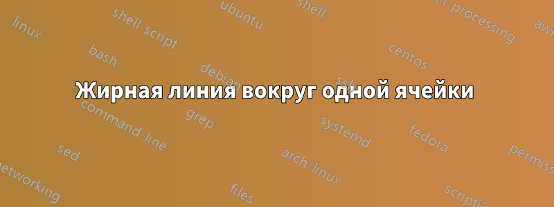 Жирная линия вокруг одной ячейки