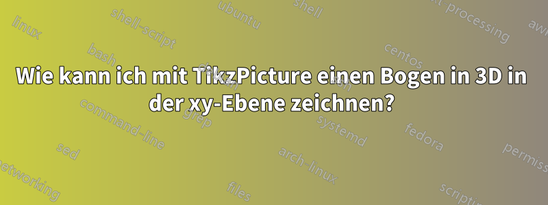 Wie kann ich mit TikzPicture einen Bogen in 3D in der xy-Ebene zeichnen?