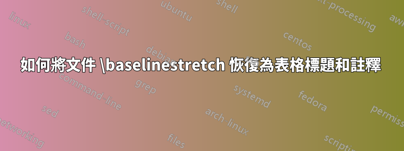 如何將文件 \baselinestretch 恢復為表格標題和註釋