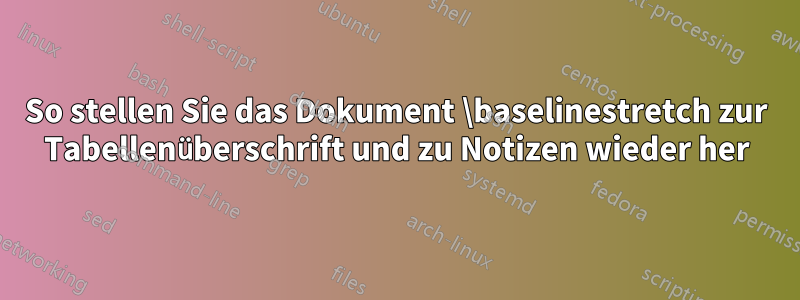 So stellen Sie das Dokument \baselinestretch zur Tabellenüberschrift und zu Notizen wieder her