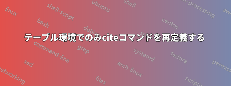 テーブル環境でのみciteコマンドを再定義する