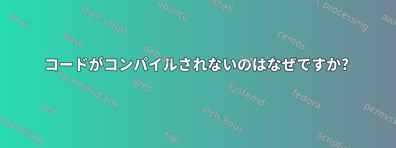 コードがコンパイルされないのはなぜですか?