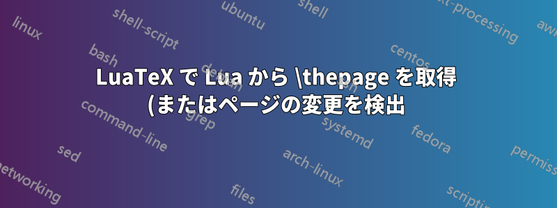 LuaTeX で Lua から \thepage を取得 (またはページの変更を検出) するにはどうすればよいですか?