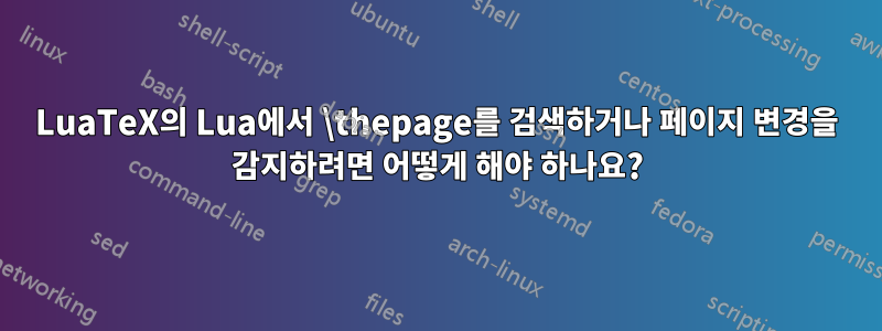 LuaTeX의 Lua에서 \thepage를 검색하거나 페이지 변경을 감지하려면 어떻게 해야 하나요?