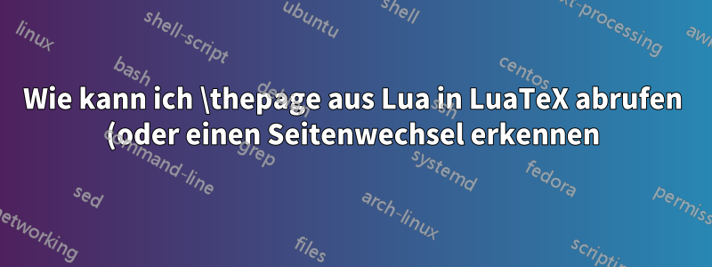 Wie kann ich \thepage aus Lua in LuaTeX abrufen (oder einen Seitenwechsel erkennen)?