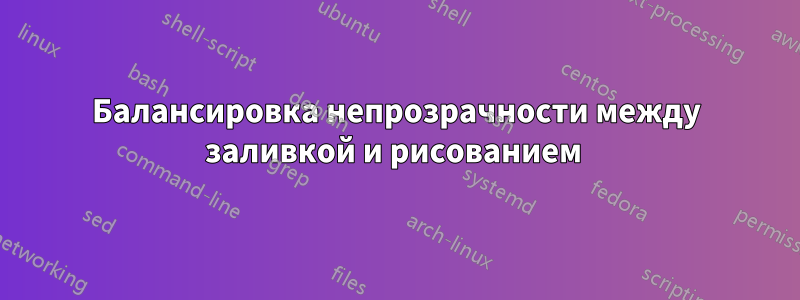 Балансировка непрозрачности между заливкой и рисованием 