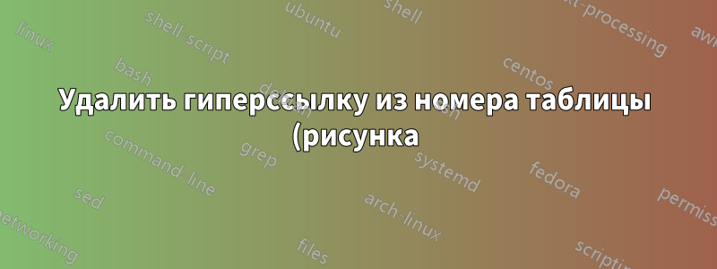 Удалить гиперссылку из номера таблицы (рисунка) в LOT (LOF)