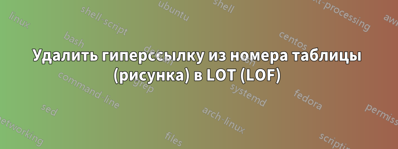 Удалить гиперссылку из номера таблицы (рисунка) в LOT (LOF)