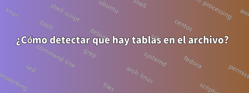 ¿Cómo detectar que hay tablas en el archivo? 