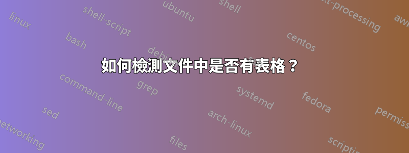 如何檢測文件中是否有表格？ 