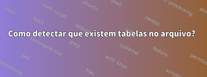 Como detectar que existem tabelas no arquivo? 