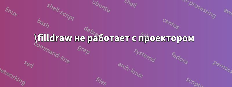 \filldraw не работает с проектором 