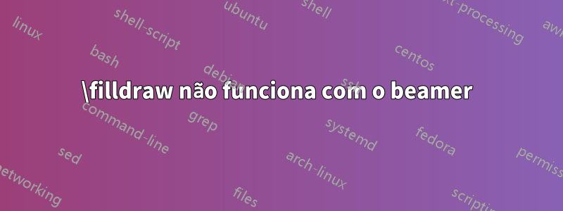 \filldraw não funciona com o beamer 