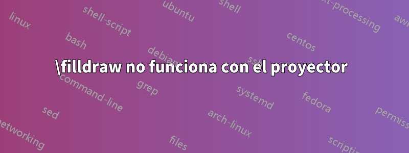 \filldraw no funciona con el proyector 