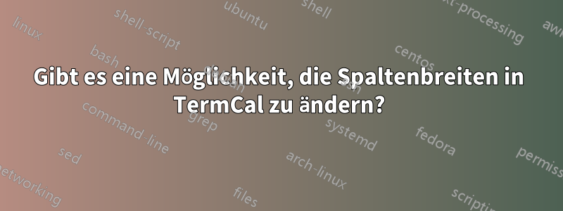 Gibt es eine Möglichkeit, die Spaltenbreiten in TermCal zu ändern?