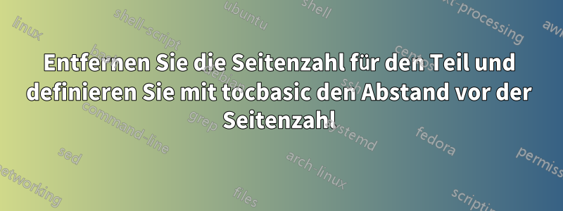 Entfernen Sie die Seitenzahl für den Teil und definieren Sie mit tocbasic den Abstand vor der Seitenzahl