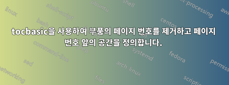 tocbasic을 사용하여 부품의 페이지 번호를 제거하고 페이지 번호 앞의 공간을 정의합니다.