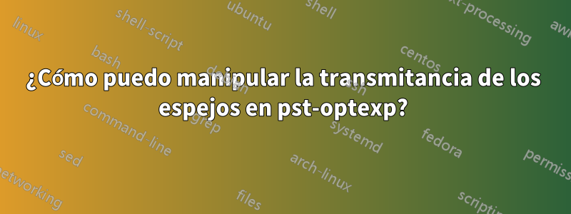 ¿Cómo puedo manipular la transmitancia de los espejos en pst-optexp?
