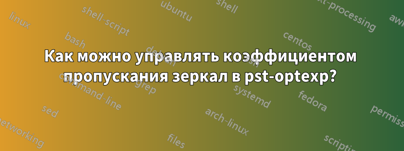 Как можно управлять коэффициентом пропускания зеркал в pst-optexp?