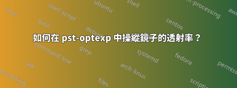 如何在 pst-optexp 中操縱鏡子的透射率？