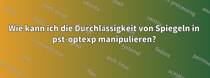 Wie kann ich die Durchlässigkeit von Spiegeln in pst-optexp manipulieren?