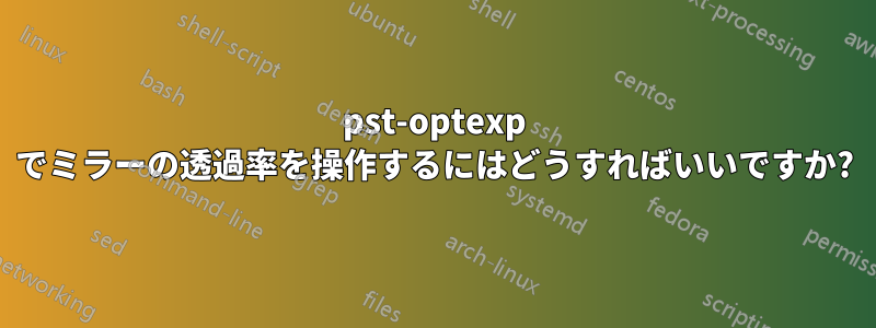 pst-optexp でミラーの透過率を操作するにはどうすればいいですか?