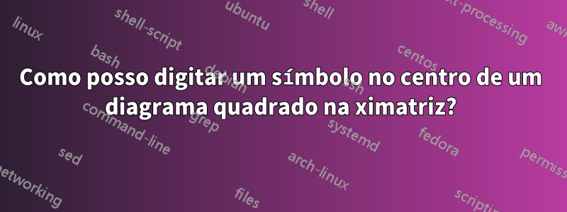 Como posso digitar um símbolo no centro de um diagrama quadrado na ximatriz?